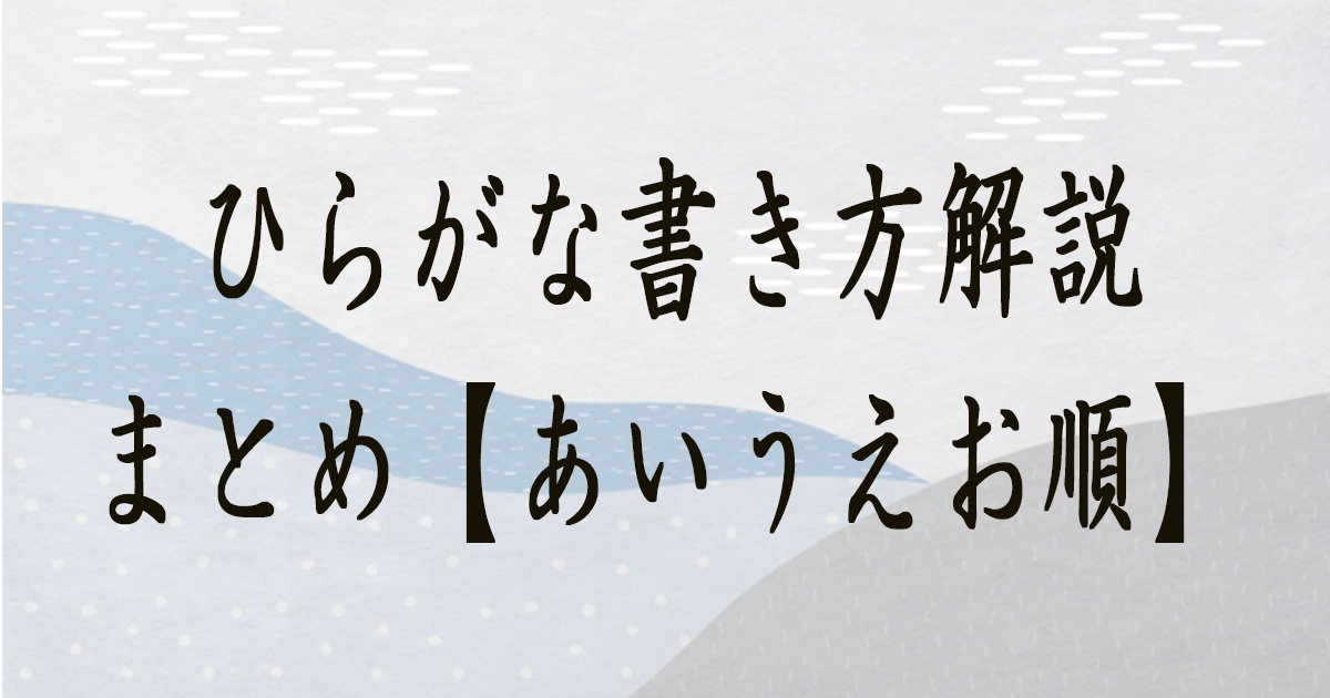 ひらがな書き方解説まとめ【あいうえお順】（教材DL可・動画付き）