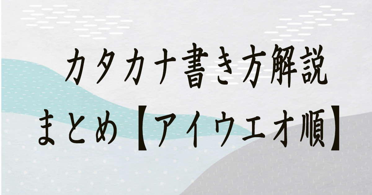 カタカナ書き方解説まとめ【アイウエオ順】