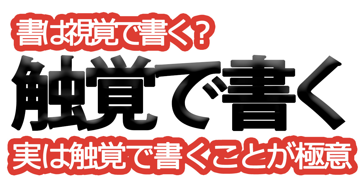 綺麗な文字の書き方㊵【書は視覚で書く？実は触覚で書くことが極意】
